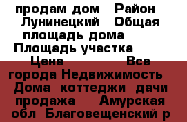 продам дом › Район ­ Лунинецкий › Общая площадь дома ­ 65 › Площадь участка ­ 30 › Цена ­ 520 000 - Все города Недвижимость » Дома, коттеджи, дачи продажа   . Амурская обл.,Благовещенский р-н